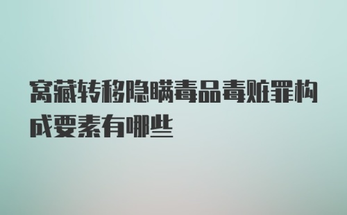 窝藏转移隐瞒毒品毒赃罪构成要素有哪些