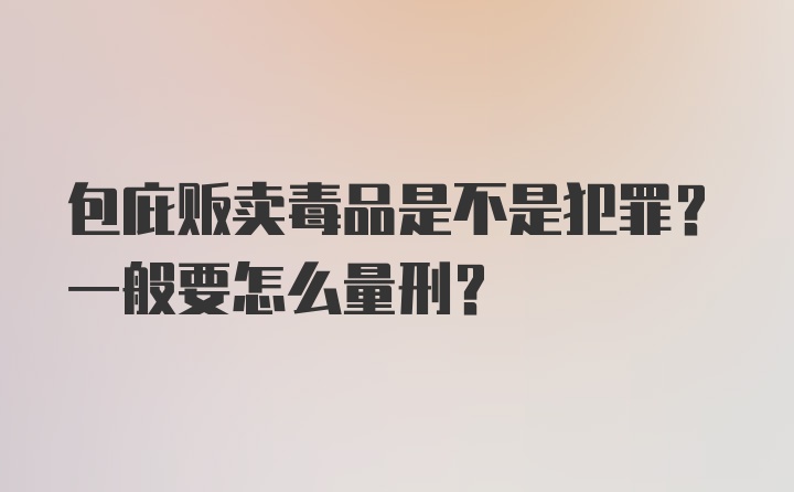 包庇贩卖毒品是不是犯罪？一般要怎么量刑？