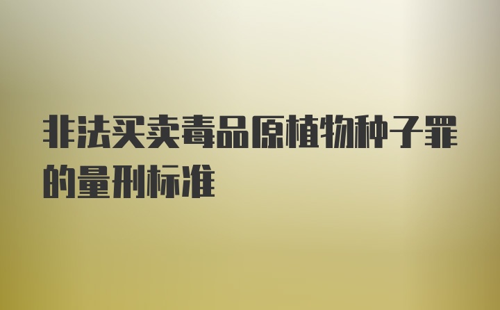 非法买卖毒品原植物种子罪的量刑标准