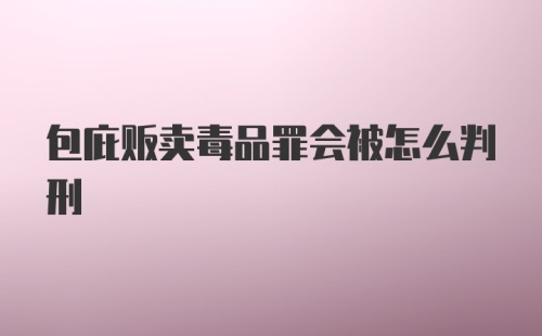 包庇贩卖毒品罪会被怎么判刑