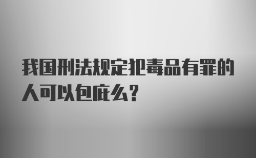 我国刑法规定犯毒品有罪的人可以包庇么？