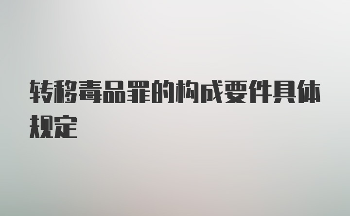 转移毒品罪的构成要件具体规定