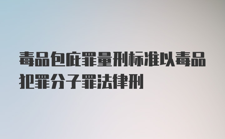 毒品包庇罪量刑标准以毒品犯罪分子罪法律刑