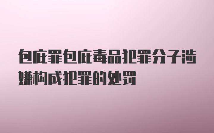 包庇罪包庇毒品犯罪分子涉嫌构成犯罪的处罚