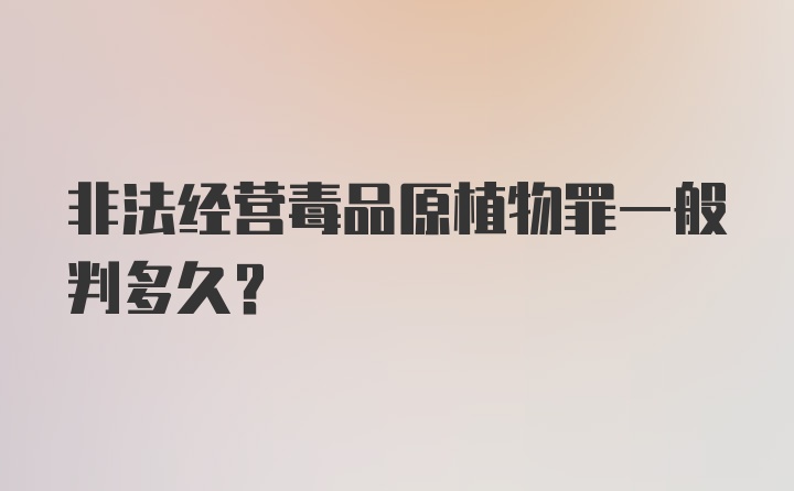 非法经营毒品原植物罪一般判多久？