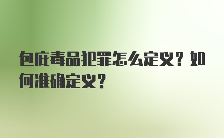 包庇毒品犯罪怎么定义？如何准确定义？