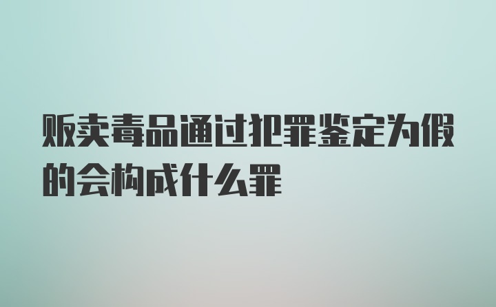 贩卖毒品通过犯罪鉴定为假的会构成什么罪