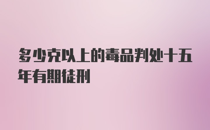 多少克以上的毒品判处十五年有期徒刑