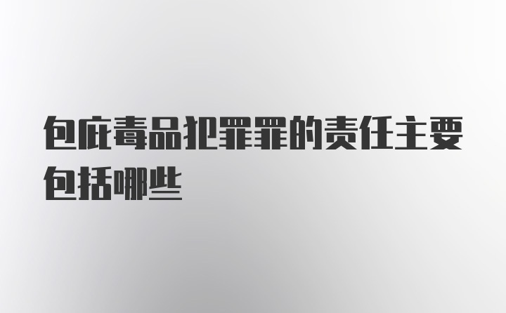 包庇毒品犯罪罪的责任主要包括哪些