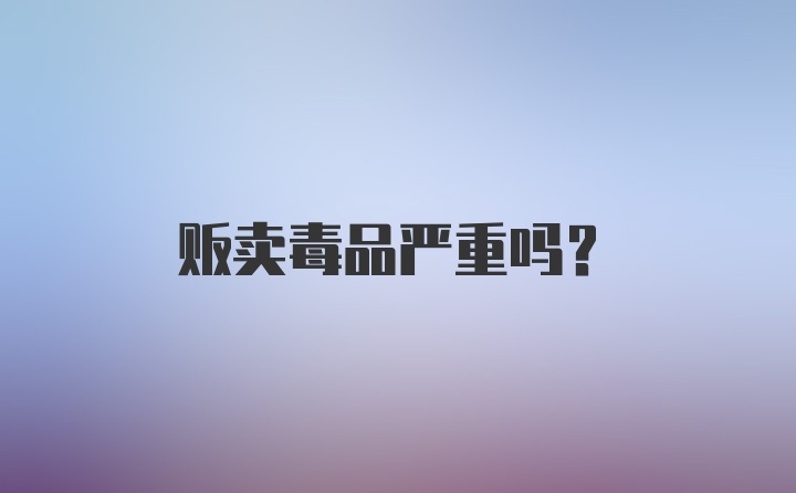 贩卖毒品严重吗？