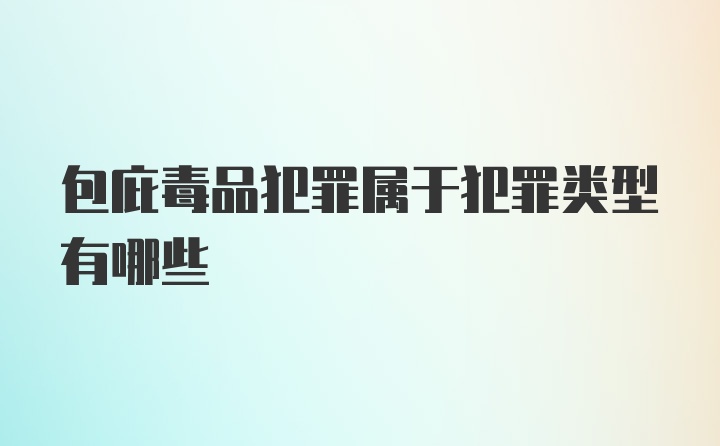 包庇毒品犯罪属于犯罪类型有哪些