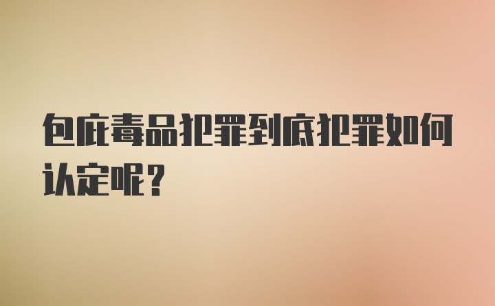 包庇毒品犯罪到底犯罪如何认定呢？