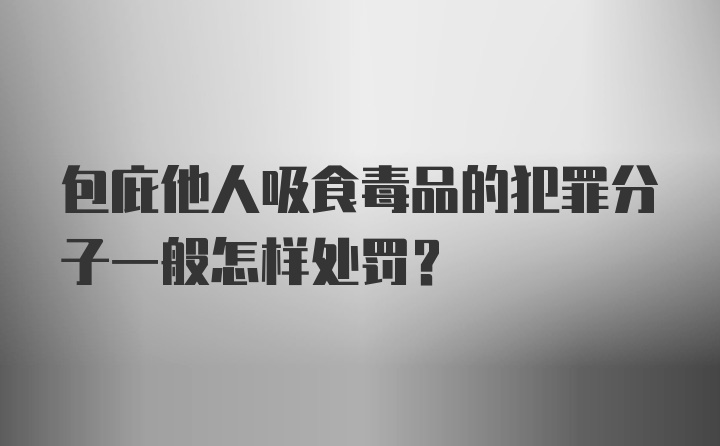 包庇他人吸食毒品的犯罪分子一般怎样处罚？