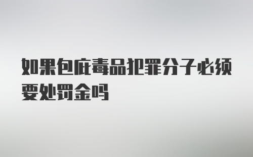 如果包庇毒品犯罪分子必须要处罚金吗