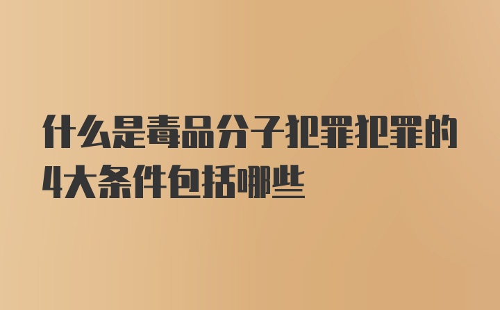 什么是毒品分子犯罪犯罪的4大条件包括哪些