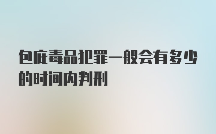 包庇毒品犯罪一般会有多少的时间内判刑