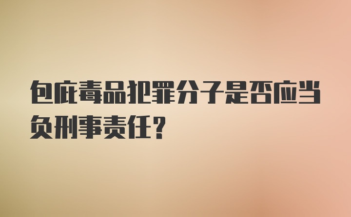 包庇毒品犯罪分子是否应当负刑事责任？