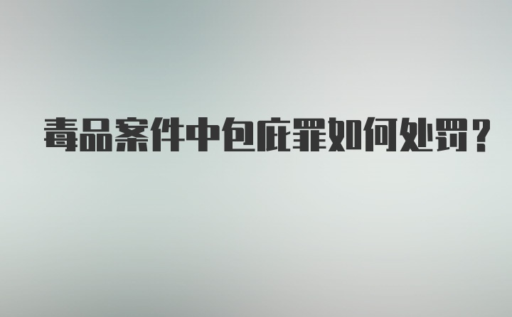 毒品案件中包庇罪如何处罚？