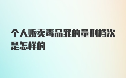 个人贩卖毒品罪的量刑档次是怎样的