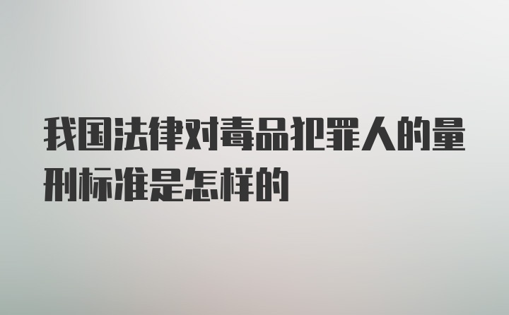 我国法律对毒品犯罪人的量刑标准是怎样的