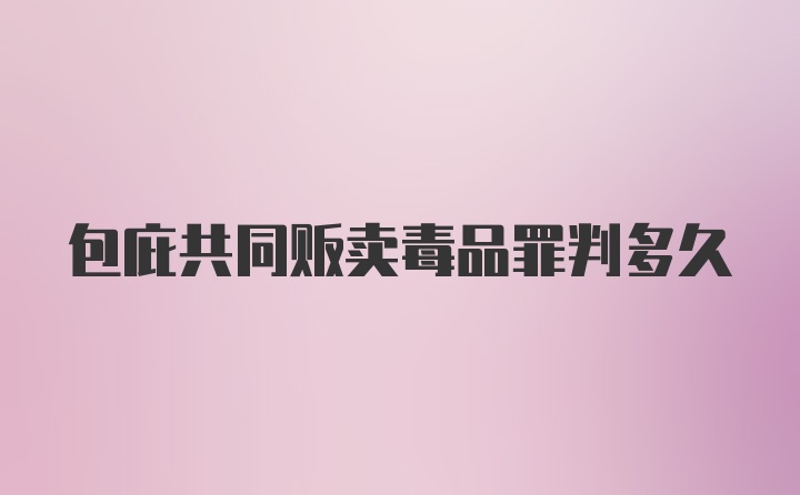 包庇共同贩卖毒品罪判多久