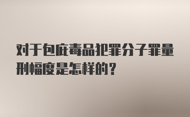 对于包庇毒品犯罪分子罪量刑幅度是怎样的？