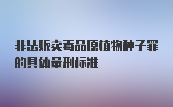 非法贩卖毒品原植物种子罪的具体量刑标准