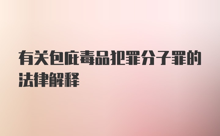 有关包庇毒品犯罪分子罪的法律解释