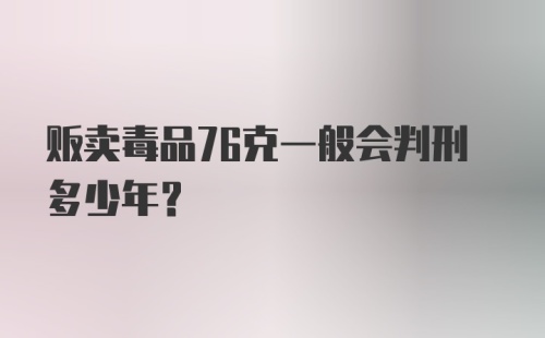 贩卖毒品76克一般会判刑多少年？