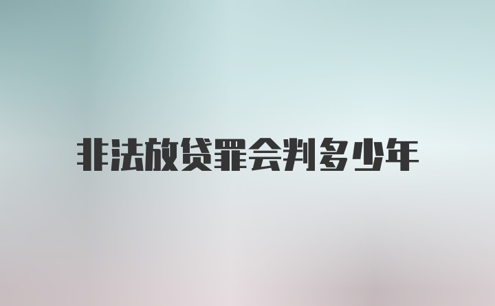 非法放贷罪会判多少年