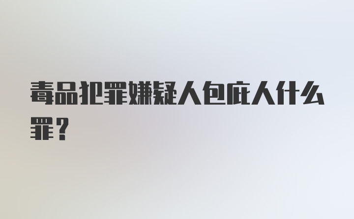 毒品犯罪嫌疑人包庇人什么罪？