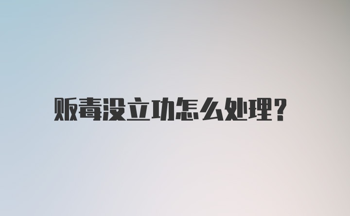 贩毒没立功怎么处理？