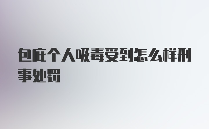 包庇个人吸毒受到怎么样刑事处罚