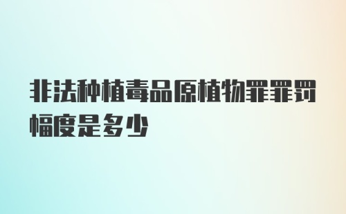 非法种植毒品原植物罪罪罚幅度是多少