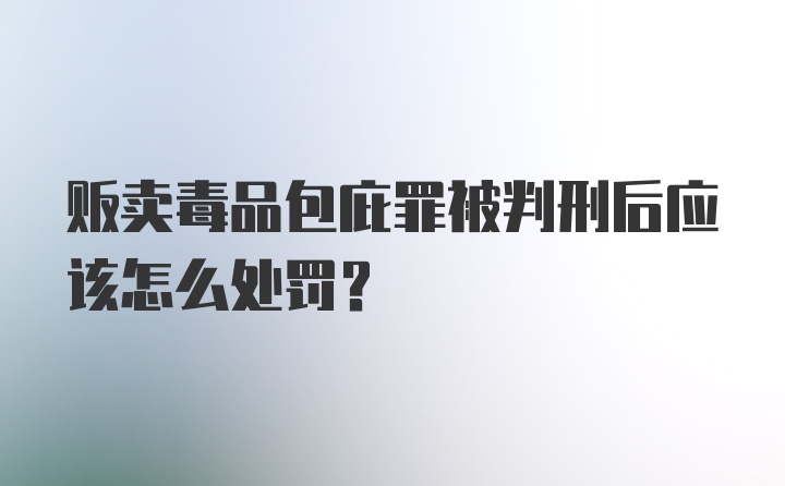 贩卖毒品包庇罪被判刑后应该怎么处罚?