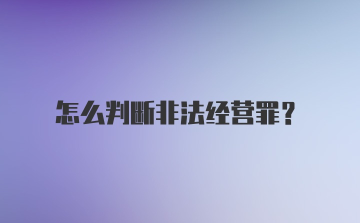 怎么判断非法经营罪？