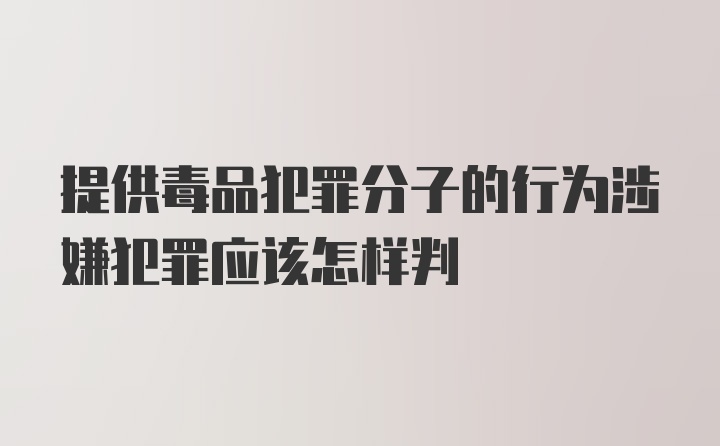 提供毒品犯罪分子的行为涉嫌犯罪应该怎样判