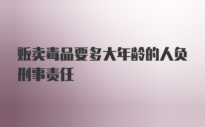 贩卖毒品要多大年龄的人负刑事责任