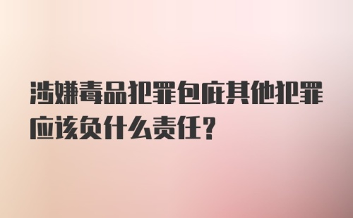 涉嫌毒品犯罪包庇其他犯罪应该负什么责任？