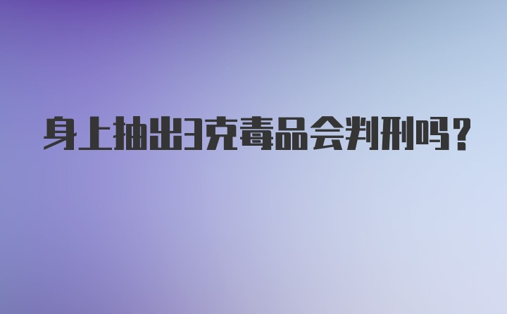 身上抽出3克毒品会判刑吗?