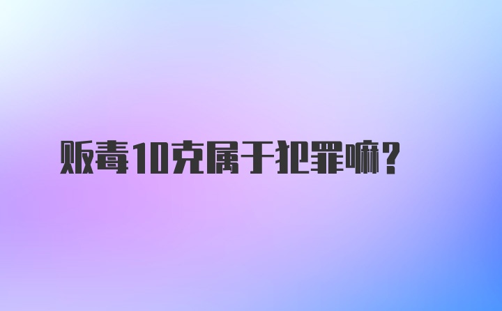 贩毒10克属于犯罪嘛？