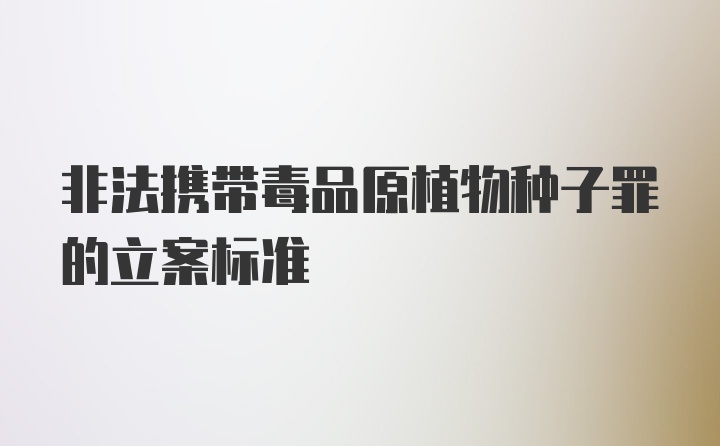 非法携带毒品原植物种子罪的立案标准