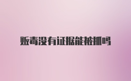 贩毒没有证据能被抓吗