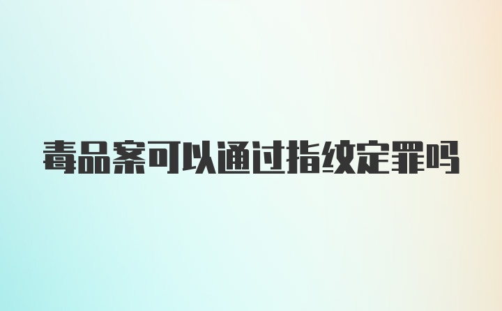 毒品案可以通过指纹定罪吗