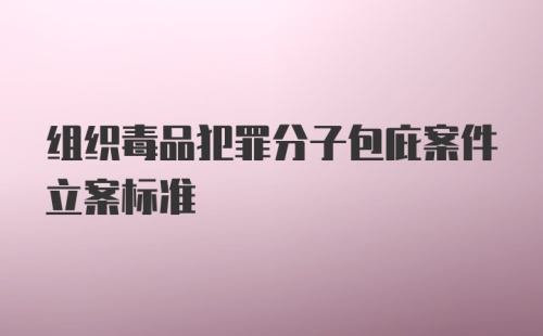 组织毒品犯罪分子包庇案件立案标准