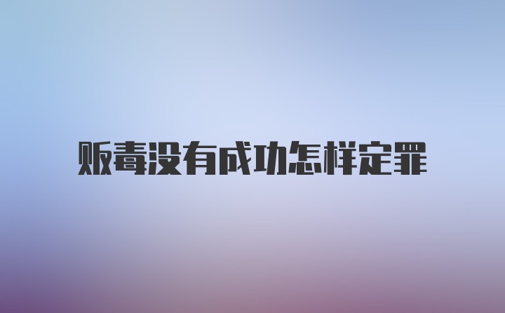 贩毒没有成功怎样定罪