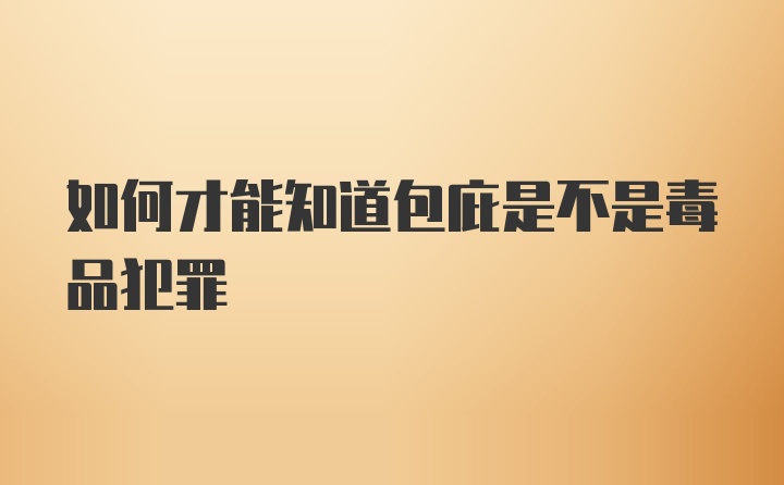 如何才能知道包庇是不是毒品犯罪