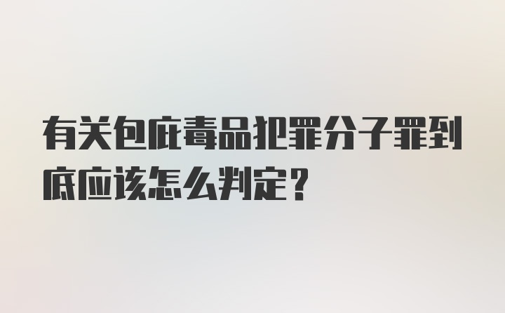 有关包庇毒品犯罪分子罪到底应该怎么判定？