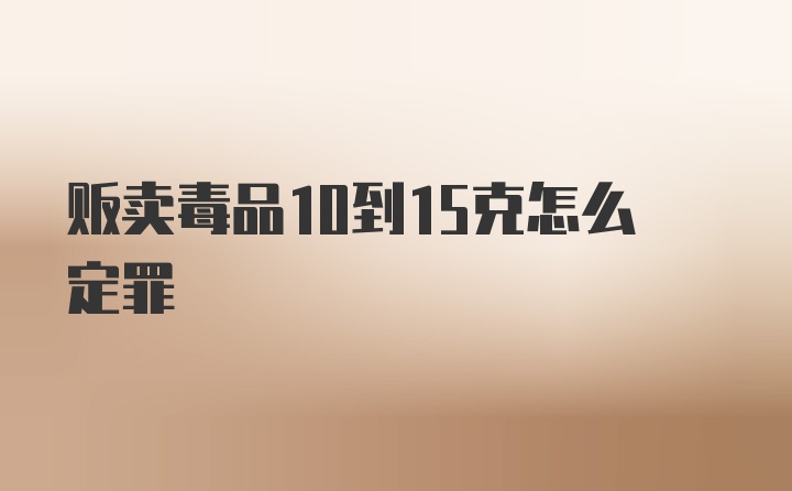 贩卖毒品10到15克怎么定罪