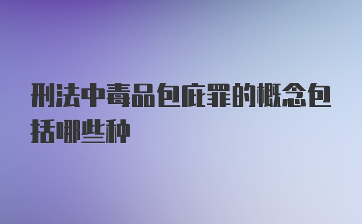 刑法中毒品包庇罪的概念包括哪些种